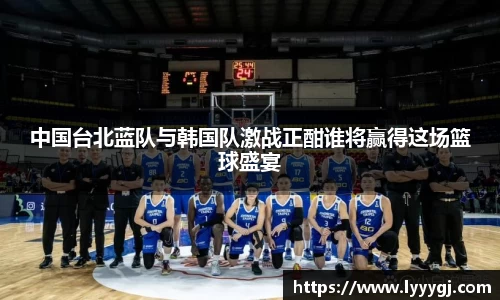 中国台北蓝队与韩国队激战正酣谁将赢得这场篮球盛宴